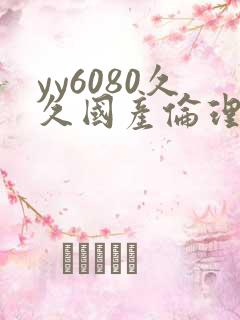 yy6080久久国产伦理 yy6080久久国产伦理