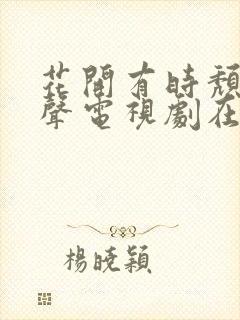 花开有时颓靡无声电视剧在线观看9
