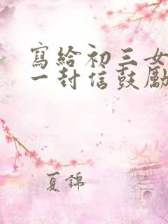 写给初三女儿的一封信鼓励与期望怎么写
