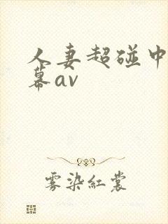 人妻超碰中文字幕av 人妻超碰中文字幕av