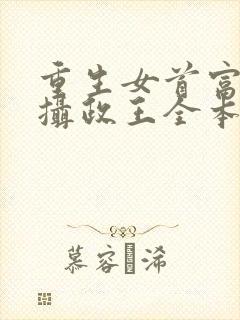 重生女首富娇养摄政王全本免费阅读
