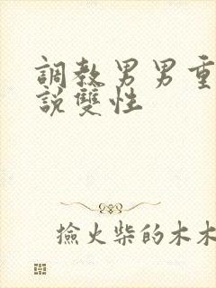 调教男男重口小说双性