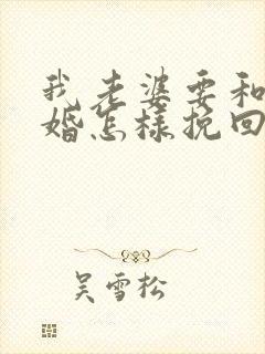 我老婆要和我离婚怎样挽回