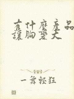 有什么产品可以让胸变大