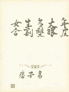 女生多大年龄适合割双眼皮