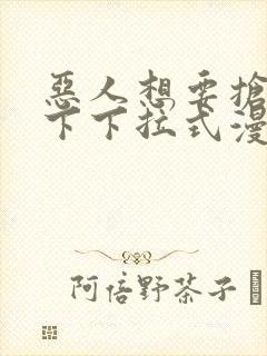 恶人想要抢救一下下拉式漫画免费