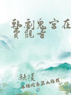 韩剧鬼宫在线免费观看 韩剧鬼宫在线免费观看