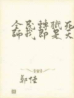 全民转职死灵法师我即是天灾在那里更新