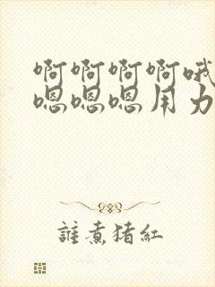 啊啊啊啊哦哦哦嗯嗯嗯用力干 啊啊啊啊哦哦哦嗯嗯嗯用力干