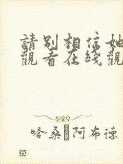 请别相信她免费观看在线观看