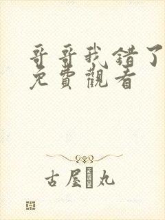 哥哥我错了短剧免费观看 哥哥我错了短剧免费观看