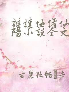 谁让他修仙的陆阳小说全文阅读 谁让他修仙的陆阳小说全文阅读