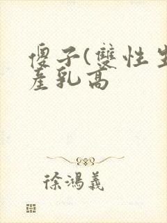 傻子(双性生子产乳高 傻子(双性生子产乳高