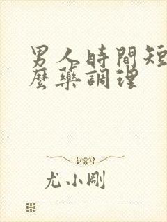 男人时间短吃什么药调理 男人时间短吃什么药调理