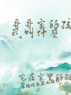 哥哥家的孩子管我叫什么 哥哥家的孩子管我叫什么