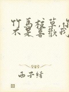 竹马校草,你是不是喜欢我全文免费阅读
