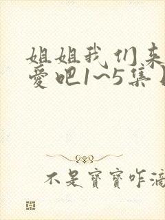 姐姐我们来谈恋爱吧1~5集日漫
