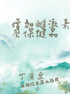 增加雌激素吃什么保健品