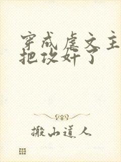 穿成虐文主角受把攻奸了 穿成虐文主角受把攻奸了