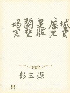 妈阁是座城电影完整版免费观看 妈阁是座城电影完整版免费观看
