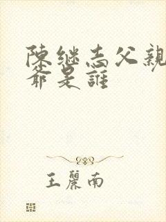 陈继志父亲与爷爷是谁