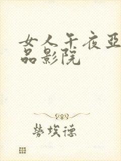 女人午夜亚洲精品影院