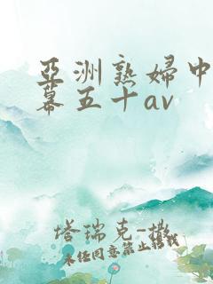 亚洲熟妇中文字幕五十av