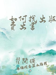 如何找出版社公费出书 如何找出版社公费出书