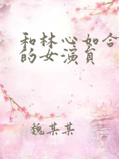 和林心如合作过的女演员 和林心如合作过的女演员
