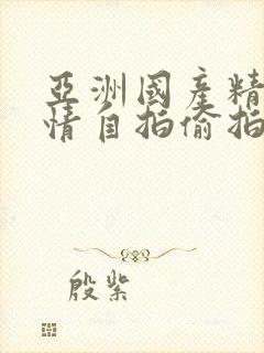亚洲国产精品激情自拍偷拍成人