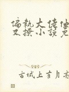 偏执大佬他又宠又撩小说免费阅读 偏执大佬他又宠又撩小说免费阅读