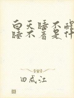 白天睡不醒晚上睡不着是什么原因