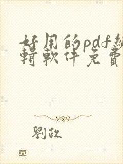 好用的pdf编辑软件免费 好用的pdf编辑软件免费