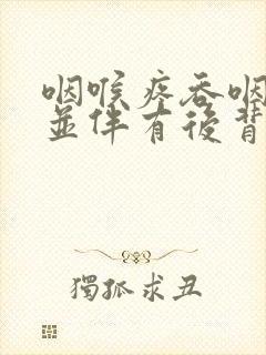 咽喉疼吞咽困难并伴有后背疼