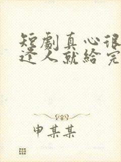 短剧真心很贵别逢人就给完整版