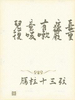 儿童有痰长期反复咳嗽严重怎么治疗