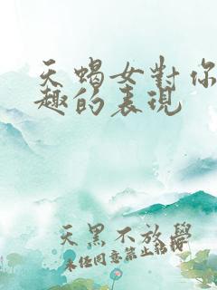 天蝎女对你没兴趣的表现