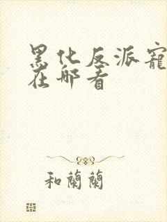 黑化反派宠上天在哪看 黑化反派宠上天在哪看