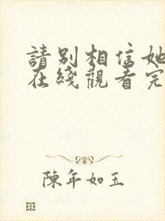 请别相信她电影在线观看完整版