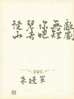 徒儿你无敌了下山去吧短剧在线免费看