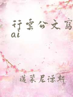 行云公文写作 ai 行云公文写作 ai