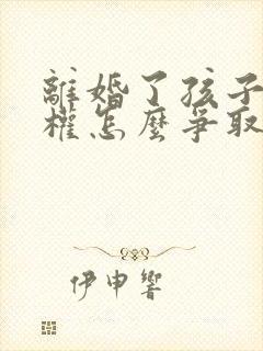离婚了孩子抚养权怎么争取