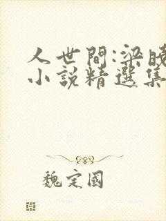 人世间:梁晓声小说精选集章节 人世间:梁晓声小说精选集章节