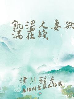 饥渴人妻欲求不满在线