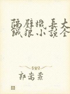 隔壁机长大叔是饿狼小说全文免费 隔壁机长大叔是饿狼小说全文免费