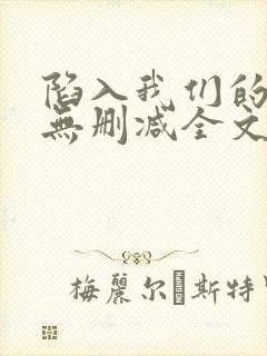 陷入我们的热恋无删减全文免费阅读