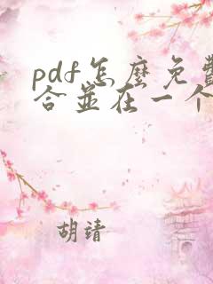 pdf怎么免费合并在一个pdf里面 pdf怎么免费合并在一个pdf里面