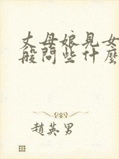 丈母娘见女婿一般问些什么
