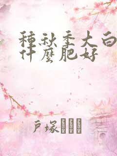种秋季大白菜用什么肥好