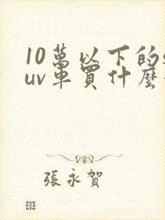 10万以下的suv车买什么好